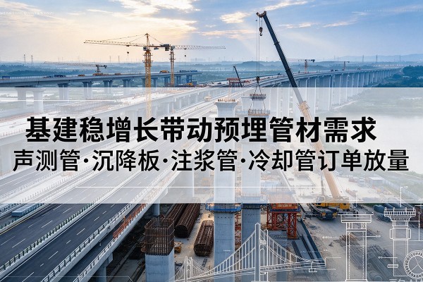 黔西基建稳增长带动预埋监测管材需求，声测管、沉降板、注浆管订单持续放量