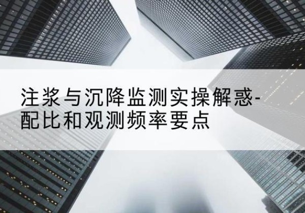 黔西水泥浆配比不当会不会造成注浆管堵管？-注浆与沉降监测实操解惑-配比和观测频率要点